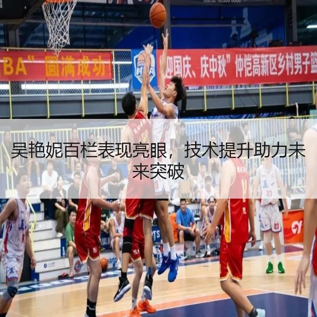 吴艳妮百栏表现亮眼，技术提升助力未来突破